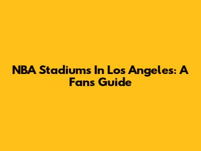 NBA Stadiums In Los Angeles: A Fan's Guide