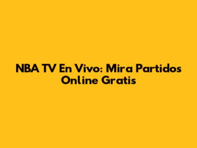 NBA TV En Vivo: Mira Partidos Online Gratis