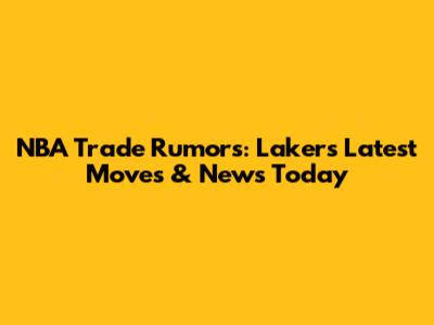 NBA Trade Rumors: Lakers' Latest Moves & News Today