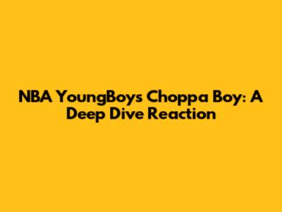 NBA YoungBoy's "Choppa Boy": A Deep Dive Reaction