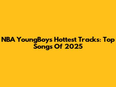 NBA YoungBoy's Hottest Tracks: Top Songs Of 2025