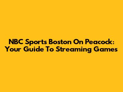 NBC Sports Boston On Peacock: Your Guide To Streaming Games