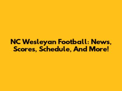 NC Wesleyan Football: News, Scores, Schedule, And More!