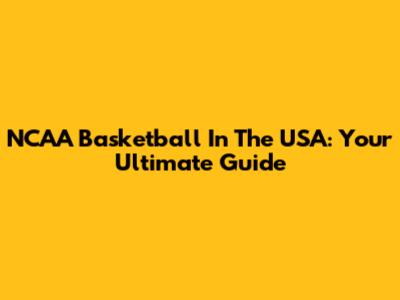 NCAA Basketball In The USA: Your Ultimate Guide