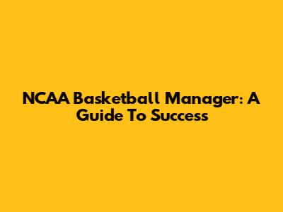 NCAA Basketball Manager: A Guide To Success