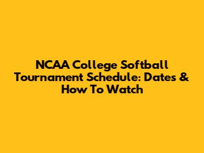 NCAA College Softball Tournament Schedule: Dates & How To Watch