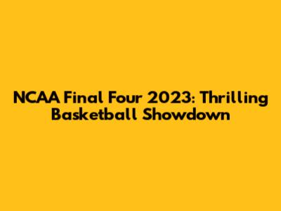 NCAA Final Four 2023: Thrilling Basketball Showdown