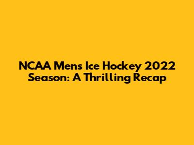 NCAA Men's Ice Hockey 2022 Season: A Thrilling Recap