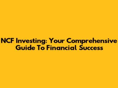 NCF Investing: Your Comprehensive Guide To Financial Success