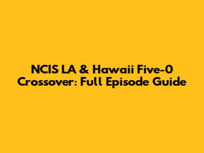 NCIS LA & Hawaii Five-0 Crossover: Full Episode Guide