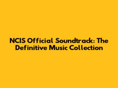 NCIS Official Soundtrack: The Definitive Music Collection