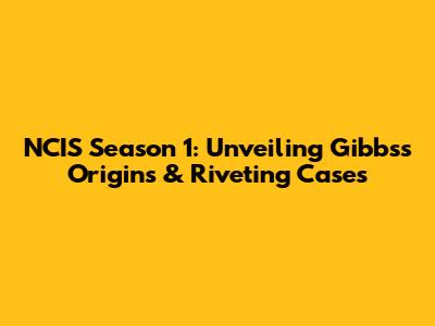 NCIS Season 1: Unveiling Gibbs's Origins & Riveting Cases