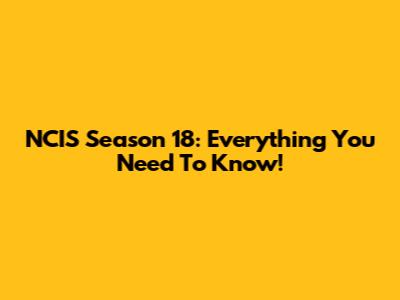 NCIS Season 18: Everything You Need To Know!