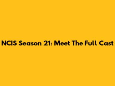 NCIS Season 21: Meet The Full Cast