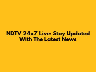 NDTV 24x7 Live: Stay Updated With The Latest News