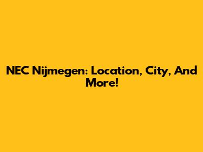 NEC Nijmegen: Location, City, And More!