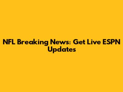 NFL Breaking News: Get Live ESPN Updates