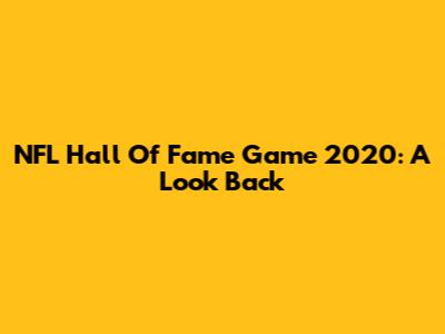 NFL Hall Of Fame Game 2020: A Look Back