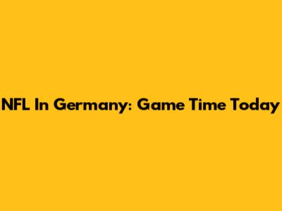 NFL In Germany: Game Time Today
