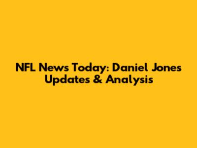 NFL News Today: Daniel Jones Updates & Analysis