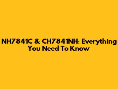 NH7841C & CH7841NH: Everything You Need To Know