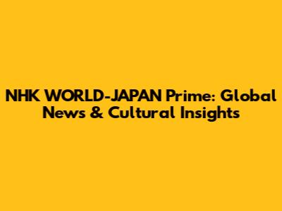 NHK WORLD-JAPAN Prime: Global News & Cultural Insights