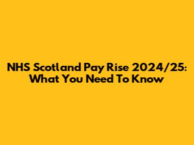 NHS Scotland Pay Rise 2024/25: What You Need To Know