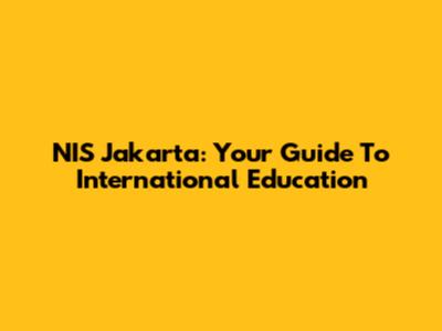 NIS Jakarta: Your Guide To International Education