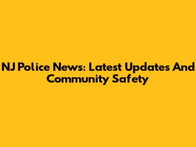 NJ Police News: Latest Updates And Community Safety