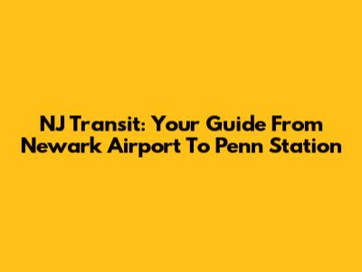 NJ Transit: Your Guide From Newark Airport To Penn Station