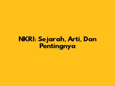 NKRI: Sejarah, Arti, Dan Pentingnya