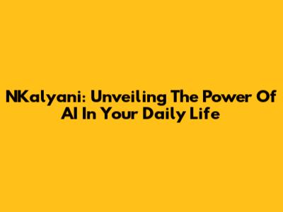 NKalyani: Unveiling The Power Of AI In Your Daily Life