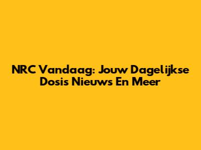 NRC Vandaag: Jouw Dagelijkse Dosis Nieuws En Meer