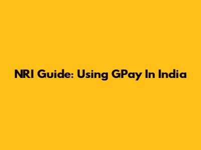 NRI Guide: Using GPay In India