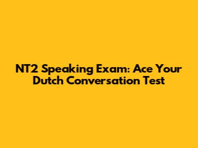 NT2 Speaking Exam: Ace Your Dutch Conversation Test