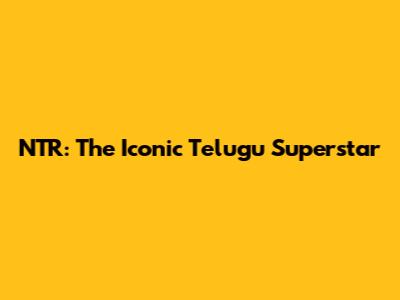 NTR: The Iconic Telugu Superstar