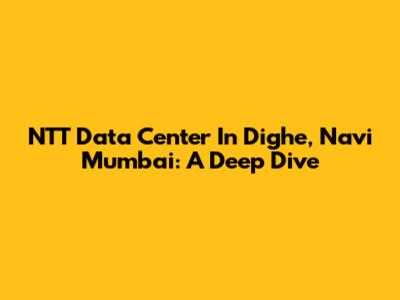 NTT Data Center In Dighe, Navi Mumbai: A Deep Dive