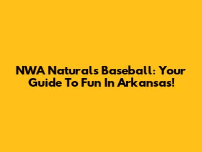 NWA Naturals Baseball: Your Guide To Fun In Arkansas!