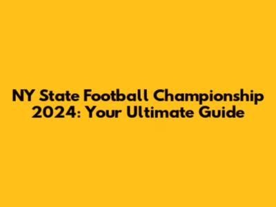NY State Football Championship 2024: Your Ultimate Guide
