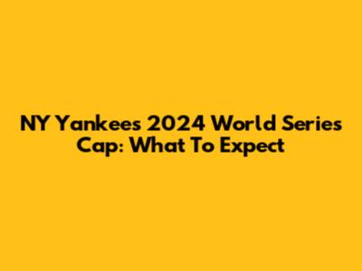 NY Yankees 2024 World Series Cap: What To Expect