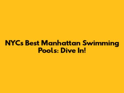 NYC's Best Manhattan Swimming Pools: Dive In!