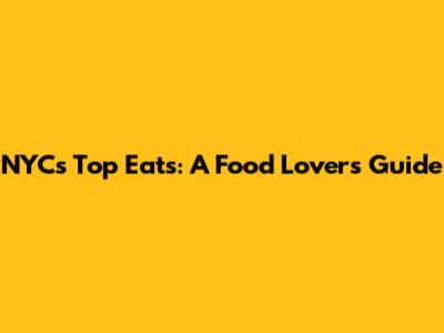 NYC's Top Eats: A Food Lover's Guide