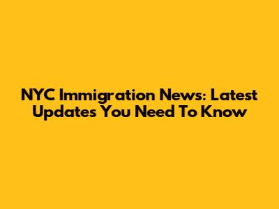 NYC Immigration News: Latest Updates You Need To Know