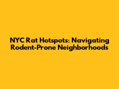 NYC Rat Hotspots: Navigating Rodent-Prone Neighborhoods