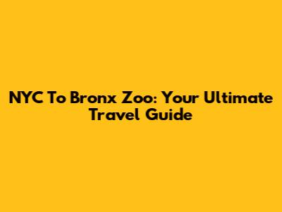 NYC To Bronx Zoo: Your Ultimate Travel Guide
