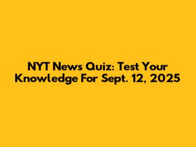 NYT News Quiz: Test Your Knowledge For Sept. 12, 2025