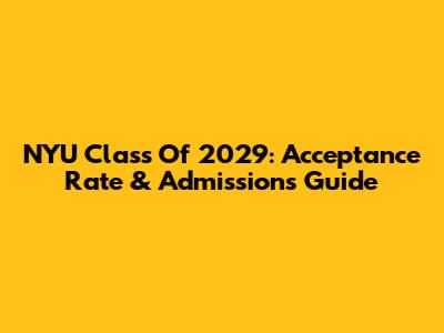 NYU Class Of 2029: Acceptance Rate & Admissions Guide