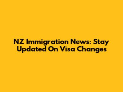 NZ Immigration News: Stay Updated On Visa Changes