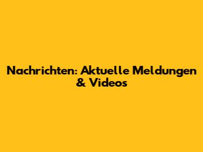 Nachrichten: Aktuelle Meldungen & Videos
