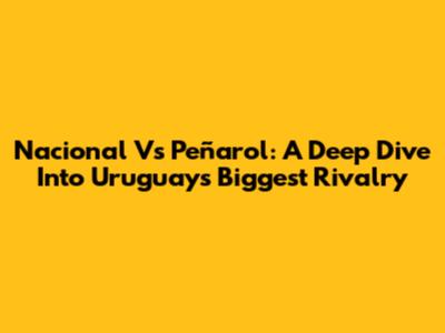 Nacional Vs Peñarol: A Deep Dive Into Uruguay's Biggest Rivalry